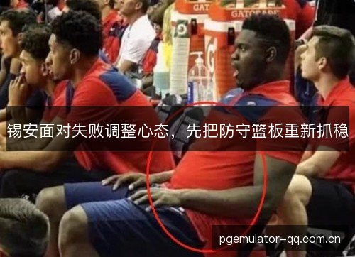 锡安面对失败调整心态，先把防守篮板重新抓稳